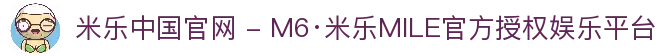 米乐中国官网 - M6·米乐MILE官方授权娱乐平台